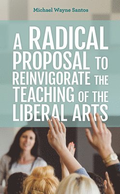 A Radical Proposal to Reinvigorate the Teaching of the Liberal Arts 1