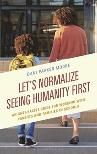 bokomslag Let's Normalize Seeing Humanity First: An Anti-Racist Guide for Working with Parents and Families in Schools