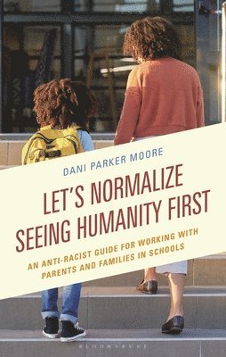 bokomslag Let's Normalize Seeing Humanity First: An Anti-Racist Guide for Working with Parents and Families in Schools