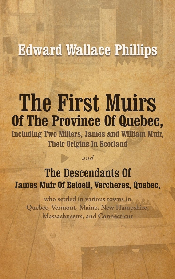 The First Muirs Of The Province Of Quebec, Including Two Millers, James and William Muir, Their Origins In Scotland 1