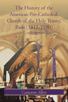 Cameron Allen - History of the American Pro-Cathedral of the Holy Trinity, Paris (1815-1980), Häftad