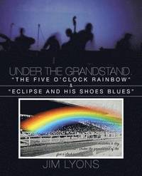 bokomslag Under The Grandstand. "The Five O'clock Rainbow" & "Eclipse and His Shoes Blues"