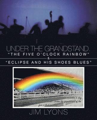 bokomslag Under The Grandstand. &quot;The Five O'clock Rainbow&quot; & &quot;Eclipse and His Shoes Blues&quot;