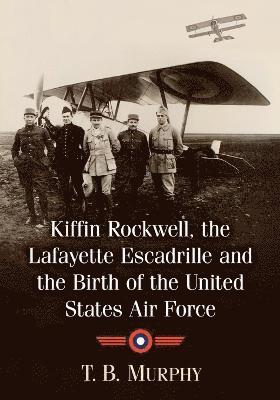 Kiffin Rockwell, the Lafayette Escadrille and the Birth of the United States Air Force 1