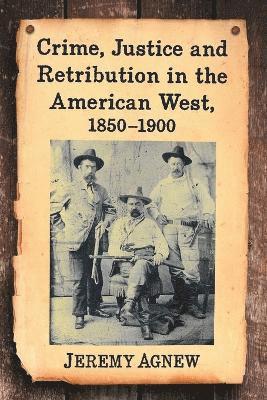 Crime, Justice and Retribution in the American West, 1850-1900 1