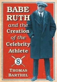 bokomslag Babe Ruth and the Creation of the Celebrity Athlete