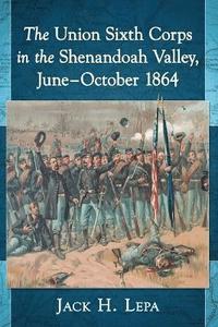 bokomslag The Union Sixth Corps in the Shenandoah Valley, June-October 1864