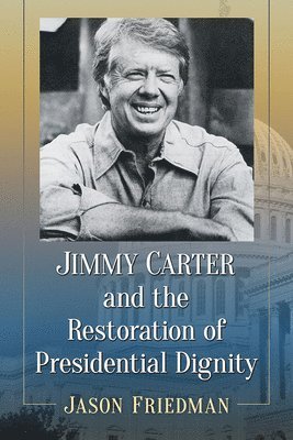 Jason Friedman - Jimmy Carter and the Restoration of Presidential Dignity, Häftad