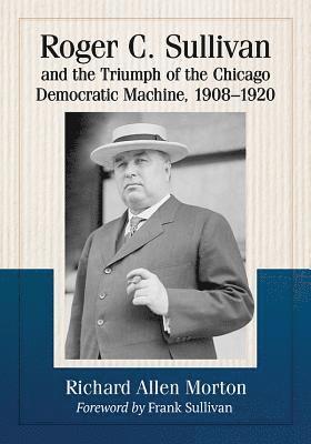 Richard Allen Morton - Roger C. Sullivan and the Triumph of the Chicago Democratic Machine, 1908-1920, Häftad