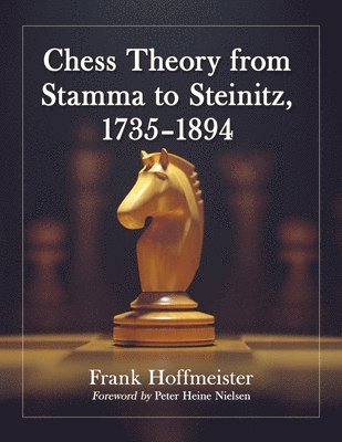 Frank Hoffmeister - Chess Theory from Stamma to Steinitz, 1735-1894, Inbunden