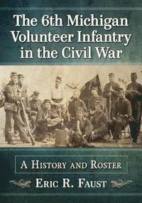 bokomslag The 6thMichigan Volunteer Infantry in the Civil War