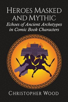 Christopher Wood - Heroes Masked and Mythic, Häftad