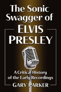 bokomslag The Sonic Swagger of Elvis Presley: A Critical History of the Early Recordings