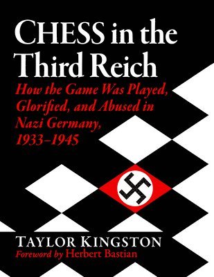 Taylor Kingston - Chess in the Third Reich: How the Game Was Played, Glorified, and Abused in Nazi Germany, 1933-1945, Häftad