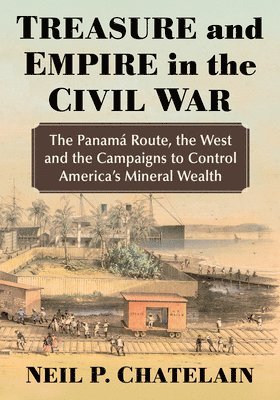 bokomslag Treasure and Empire in the Civil War: The Panama Route, the West and the Campaigns to Control America's Mineral Wealth