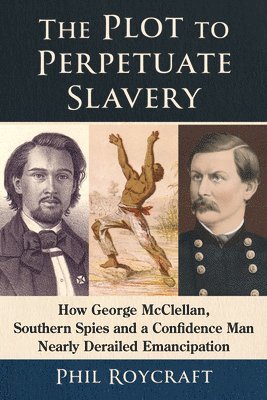 bokomslag The Plot to Perpetuate Slavery: How George McClellan, Southern Spies and a Confidence Man Nearly Derailed Emancipation