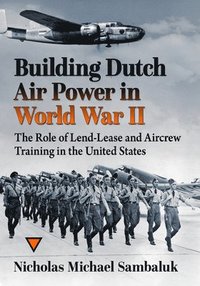 bokomslag Building Dutch Air Power in World War II: The Role of Lend-Lease and Aircrew Training in the United States