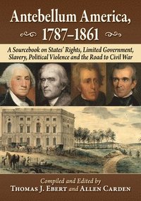 bokomslag Antebellum America, 1787-1861: A Sourcebook on States' Rights, Limited Government, Slavery, Political Violence and the Road to Civil War