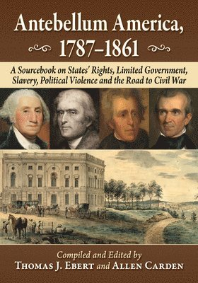 Antebellum America, 1787-1861: A Sourcebook on States' Rights, Limited Government, Slavery, Political Violence and the Road to Civil War 1