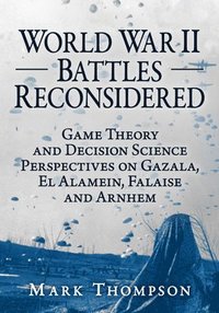 bokomslag World War II Battles Reconsidered: Game Theory and Decision Science Perspectives on Gazala, El Alamein, Falaise and Arnhem