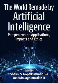 bokomslag The World Remade by Artificial Intelligence: Perspectives on Applications, Impacts and Ethics