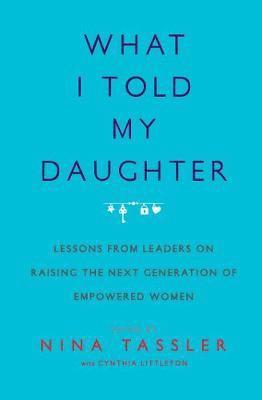 bokomslag What I Told My Daughter: Lessons from Leaders on Raising the Next Generation of Empowered Women