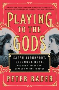 bokomslag Playing to the Gods: Sarah Bernhardt, Eleonora Duse, and the Rivalry That Changed Acting Forever