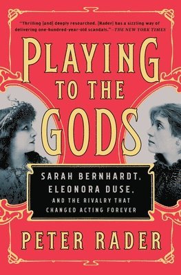 Peter Rader - Playing to the Gods: Sarah Bernhardt, Eleonora Duse, and the Rivalry That Changed Acting Forever, Häftad
