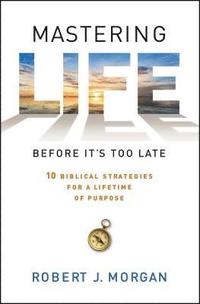 bokomslag Mastering Life Before It's Too Late: 10 Biblical Strategies for a Lifetime of Purpose