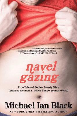 Navel Gazing: True Tales of Bodies, Mostly Mine (But Also My Mom's, Which I Know Sounds Weird)