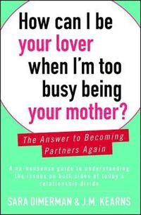 bokomslag How Can I Be Your Lover When I'm Too Busy Being Your Mother?: The Answer to Becoming Partners Again