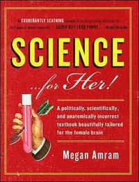 bokomslag Science... for Her!: A Politically, Scientifically, and Anatomically Incorrect Textbook Beautifully Tailored for the Female Brain