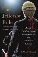 The Jefferson Rule: How the Founding Fathers Became Infallible and Our Politics Inflexible