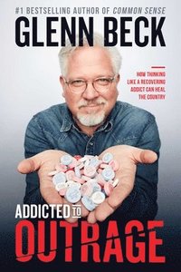 bokomslag Addicted to Outrage: How Thinking Like a Recovering Addict Can Heal the Country