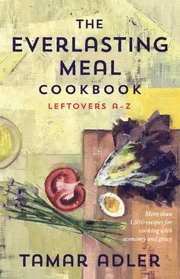 Tamar Adler - Everlasting Meal Cookbook, Inbunden