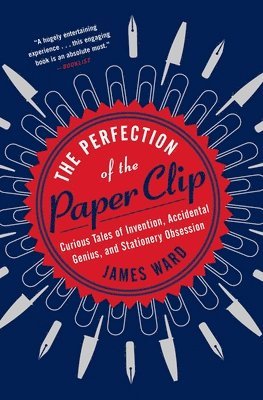 James Ward - The Perfection of the Paper Clip: Curious Tales of Invention, Accidental Genius, and Stationery Obsession, Häftad