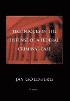 Jay Goldberg - Techniques in the Defense of a Federal Criminal Case, Inbunden