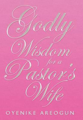 Oyenike Areogun - Godly Wisdom for a Pastor's Wife, Inbunden