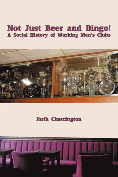 bokomslag Not Just Beer and Bingo! A Social History of Working Men's Clubs