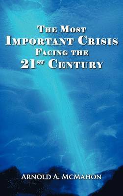 Arnold A McMahon, Arnold A. McMahon, Arnold A. Mcmahon - Most Important Crisis Facing the 21st Century, Inbunden