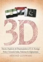 bokomslag 3 D Deceit, Duplicity & Dissimulation of U.S. Foreign Policy Towards India, Pakistan & Afghanistan