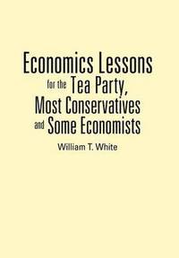 bokomslag Economics Lessons for the Tea Party, Most Conservatives and Some Economists
