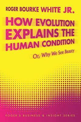 Roger Bourke White Jr., Jr. White, Roger Bourke, Roger Bourke White Jr - How Evolution Explains the Human Condition, Häftad