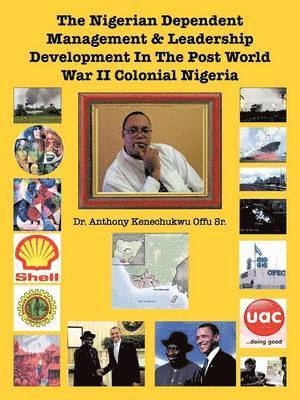 Dr. Anthony Kenechukwu Offu Sr., Sr. Offu, Anthony Kenechukwu, Anthony Kenechukwu Sr. Offu - Nigerian Dependent Management & Leadership Development In The Post World War II Colonial Nigeria, Häftad