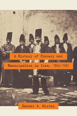 Behnaz A. Mirzai - History of Slavery and Emancipation in Iran, 1800-1929, Inbunden