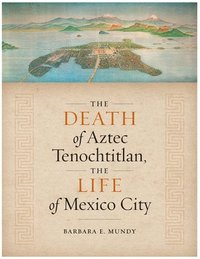 bokomslag The Death of Aztec Tenochtitlan, the Life of Mexico City