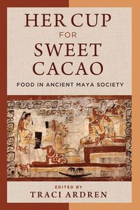 bokomslag Her Cup for Sweet Cacao - Food in Ancient Maya Society
