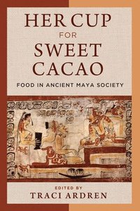 bokomslag Her Cup for Sweet Cacao  Food in Ancient Maya Society