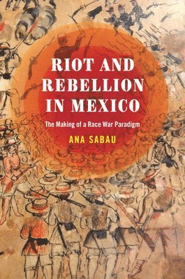 bokomslag Riot and Rebellion in Mexico - The Making of a Race War Paradigm