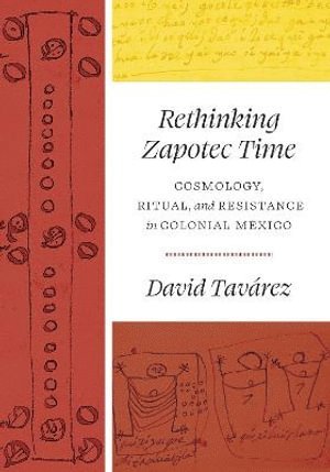 David Tavárez - Rethinking Zapotec Time – Cosmology, Ritual, and Resistance in Colonial Mexico, Inbunden